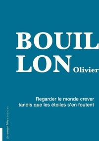 Olivier Bouillon - Regarder le monde crever tandis que les étoiles s’en foutent.