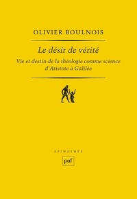 Olivier Boulnois - Le désir de vérité - Vie et destin de la théologie comme science d'Aristote à Galilée.