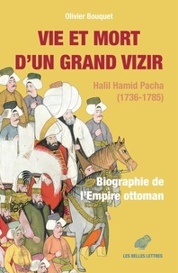 Olivier Bouquet - Vie et mort d’un grand vizir - Halil Hamid Pacha (1736-1785). Biographie de l’Empire ottoman.