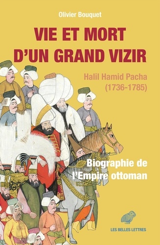 Vie et mort d’un grand vizir. Halil Hamid Pacha (1736-1785). Biographie de l’Empire ottoman