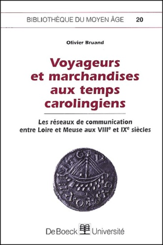 Olivier Bruand - Voyageurs Et Marchandises Aux Temps Carolingiens. Les Reseaux De Communication Entre Loire Et Meuse Aux Viiieme Et Ixeme Siecles.