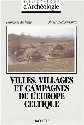 Olivier Buchsenschutz et Françoise Audouze - Villes, Villages Et Campagnes De L'Europe Celtique. Du Debut Du 2eme Millenaire A La Fin Du 1er Siecle Avant J.-C..