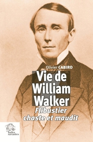 Vie de William Walker. Flibustier chaste et maudit