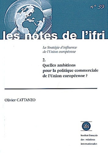 Olivier Cattaneo - La Strategie D'Influence De L'Union Europeenne. Tome 2, Quelles Ambitions Pour La Politique Commerciale De L'Union Europeenne ?.