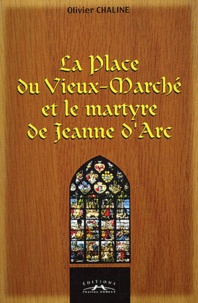 Olivier Chaline - La Place du Vieux-Marché et le martyre de Jeanne d'Arc.