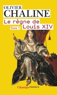 Olivier Chaline - Le règne de Louis XIV - Tome 1, Les rayons de la gloire.