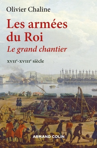Olivier Chaline - Les armées du roi - Le grand chantier, XVIIe-XVIIIe siècle.