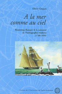 A La Mer Comme Au Ciel. Beautemps-Beaupre & La Naissance De L'Hydrographie Moderne (1700-1850)