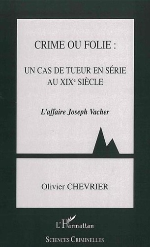 Olivier Chevrier - Crime ou folie: un cas de tueur en série au XIXe siècle - L'affaire Joseph Vacher.