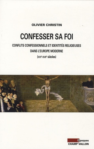 Confesser sa foi. Conflits confessionnels et identités religieuses dans l'Europe moderne, XVIe-XVIIe siècles