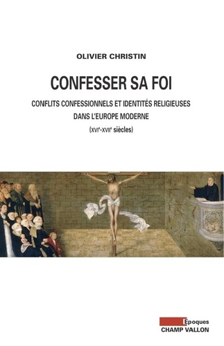 Confesser sa foi. Conflits confessionnels et identités religieuses dans l'Europe moderne, XVIe-XVIIe siècles