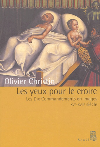 Olivier Christin - Les yeux pour le croire - Les Dix Commandements en images XVème-XVIIIème siècle.