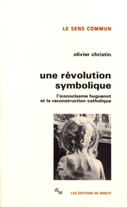 Olivier Christin - Une révolution symbolique - L'iconoclasme huguenot et la reconstruction catholique.