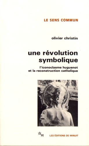 Une révolution symbolique. L'iconoclasme huguenot et la reconstruction catholique