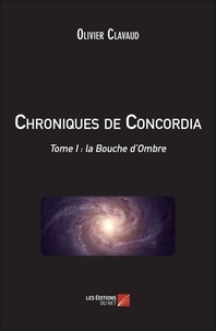 Olivier Clavaud - Chroniques de Concordia - tome I : la Bouche d'Ombre - Tome I : la Bouche d'Ombre.