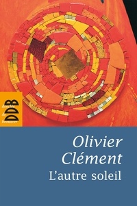 Olivier Clément - L'autre soleil - Quelques notes d'autobiographie spirituelle.