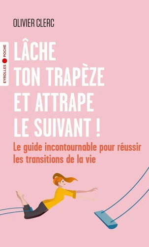 Couverture de Lâche ton trapèze et attrape le suivant ! : le guide incontournable pour réussir les transitions de la vie