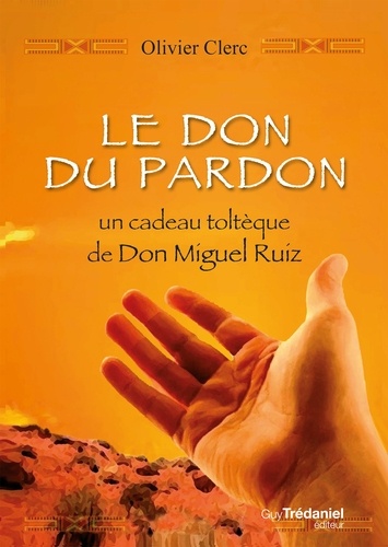Le don du pardon. Un cadeau toltèque de Don Miguel Ruiz