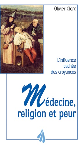 Olivier Clerc - Medecine, Religion Et Peur. L'Influence Cachee Des Croyances.