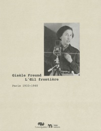 Olivier Corpet et Catherine Thieck - Gisèle Freund, L'Oeil frontière - Paris 1933-1940.