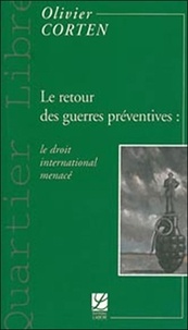 Olivier Corten - Le retour des guerres préventives : le droit international menacé.
