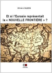 Olivier d' Auzon - Et si l'Eurasie représentait la "nouvelle frontière" ?.
