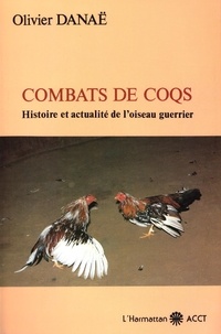 Olivier Danaë - Combats de coqs : histoire et actualité de l'oiseau guerrier.