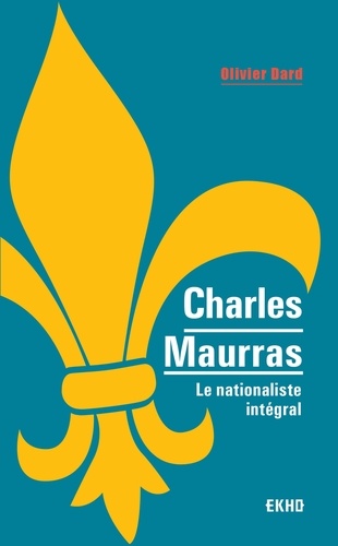 Charles Maurras - Le maître et l'action. Le nationaliste intégral