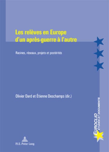 Olivier Dard et Etienne Deschamps - Les relèves en Europe d'un après-guerre à l'autre - Racines, réseaux, projets et postérités.