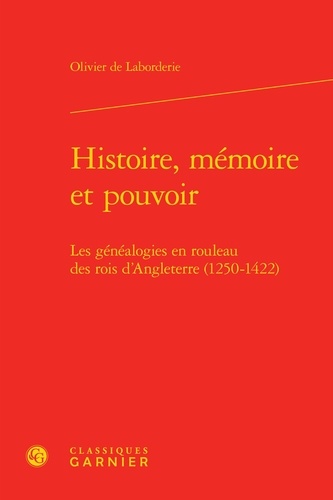 Olivier de Laborderie - Histoire, mémoire et pouvoir - Les généalogies en rouleau des rois d'Angleterre (1250-1422).