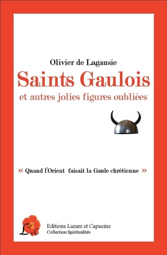 Olivier de Lagausie - Saint Gaulois et autres jolies figures oubliées - "Quand l'orient faisait la Gaule chrétienne".