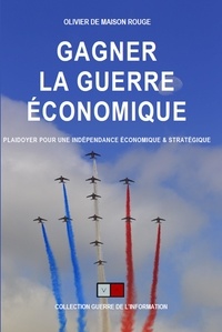 Olivier de Maison Rouge - Gagner la guerre économique - Plaidoyer pour une souveraineté économique & une indépendance stratégique.