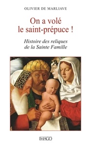Olivier de Marliave - On a volé le saint-prépuce ! - Histoire des reliques de la Sainte Famille.