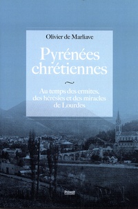Olivier de Marliave - Pyrénées chrétiennes - Au temps des ermites, des hérésies et des miracles de Lourdes.