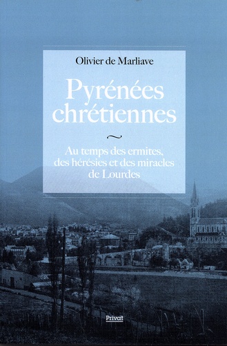 Pyrénées chrétiennes. Au temps des ermites, des hérésies et des miracles de Lourdes