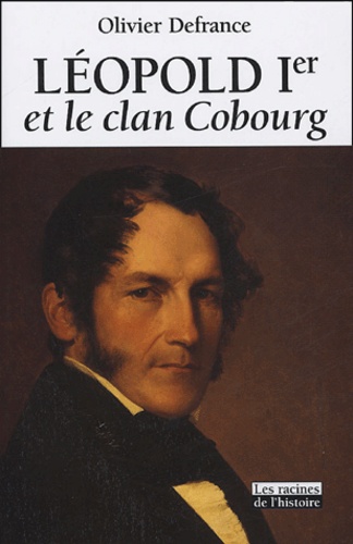 Olivier Defrance - Léopold Ier et le clan Cobourg.