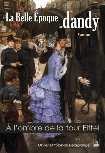 Olivier Delagrange et Yolande Delagrange - La Belle Epoque du dandy - A l'ombre de la tour Eiffel.