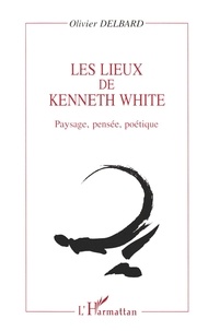 Olivier Delbard - Les lieux de Kenneth White - Paysage, pensée, poétique.