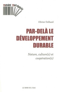 Olivier Delbard - Par-delà le développement durable - Nature, culture(s) et coopération(s).