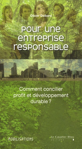 Olivier Delbard - Pour une entreprise responsable - Comment concilier profit et développement durable ?.