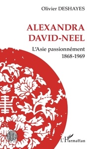 Olivier Deshayes - Alexandra David-Neel - L'Asie passionnément (1868-1969).