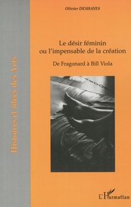 Olivier Deshayes - Le désir féminin ou l'impensable de la création - De Fragonard à Bill Viola.