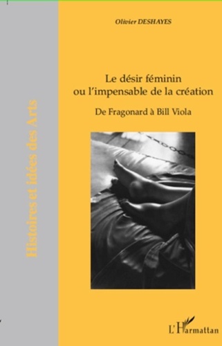 Olivier Deshayes - Le désir féminin ou l'impensable de la création - De Fragonard à Bill Viola.