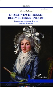 Olivier Deshayes - Le destin exceptionnel de Mme de Genlis (1746-1830) - Une éducatrice et femme de lettres en marge du pouvoir.