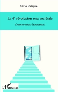 Olivier Dubigeon - La 4e révolution sera sociétale - Comment réussir la transition ?.
