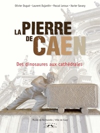 Olivier Dugué et Laurent Dujardin - La Pierre de Caen - Des dinosaures aux cathédrales.