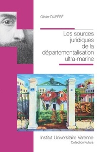 Olivier Dupéré - Les sources juridiques de la départementalisation ultra-marine.
