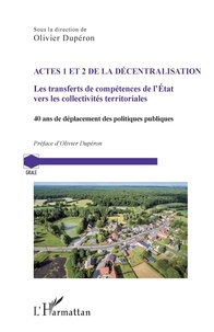 Olivier Dupéron - Actes 1 et 2 de la décentralisation - Les transferts de compétences de l'Etat vers les collectivités territoriales. 40 ans de déplacement des politiques publiques.