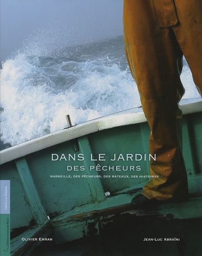 Olivier Emran et Jean-Luc Abraïni - Dans le jardin des pêcheurs - Marseille, des pêcheurs, des bateaux, des histoires.
