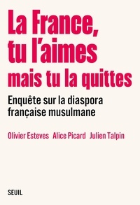 Olivier Esteves et Alice Picard - La France, tu l'aimes mais tu la quittes - Enquête sur la diaspora française musulmane.